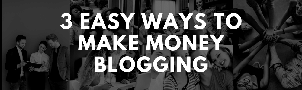 3 EASY WAYS TO MAKE MONEY BLOGGING